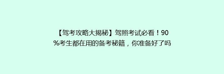 【驾考攻略大揭秘】驾照考试必看！90%考生都在用的备考秘籍，你准备好了吗？