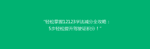 “轻松掌握12123学法减分全攻略：5步轻松提升驾驶证积分！”