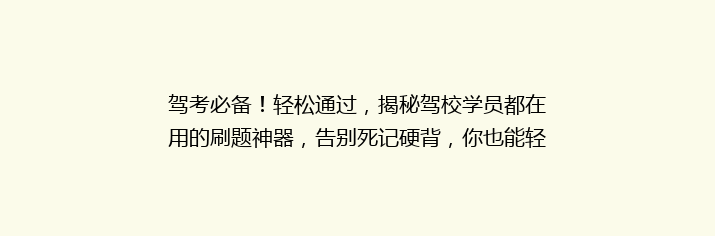 驾考必备！轻松通过，揭秘驾校学员都在用的刷题神器，告别死记硬背，你也能轻松拿证！