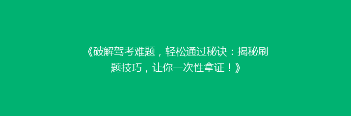 《破解驾考难题，轻松通过秘诀：揭秘刷题技巧，让你一次性拿证！》