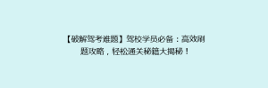 【破解驾考难题】驾校学员必备：高效刷题攻略，轻松通关秘籍大揭秘！