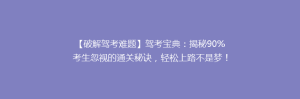 【破解驾考难题】驾考宝典：揭秘90%考生忽视的通关秘诀，轻松上路不是梦！