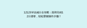 12123学法减分全攻略：高效完成12分清零，轻松掌握操作步骤！