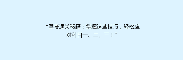 “驾考通关秘籍：掌握这些技巧，轻松应对科目一、二、三！”