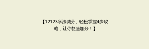 【12123学法减分，轻松掌握4步攻略，让你快速加分！】