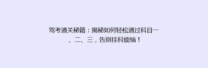 驾考通关秘籍：揭秘如何轻松通过科目一、二、三，告别挂科烦恼！