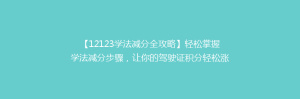 【12123学法减分全攻略】轻松掌握学法减分步骤，让你的驾驶证积分轻松涨！