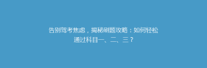 告别驾考焦虑，揭秘刷题攻略：如何轻松通过科目一、二、三？