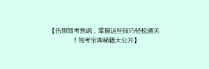 【告别驾考焦虑，掌握这些技巧轻松通关！驾考宝典秘籍大公开】