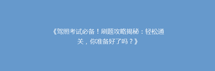 《驾照考试必备！刷题攻略揭秘：轻松通关，你准备好了吗？》