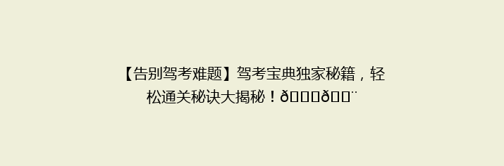 【告别驾考难题】驾考宝典独家秘籍，轻松通关秘诀大揭秘！🚗💨