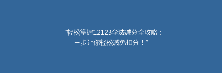 “轻松掌握12123学法减分全攻略：三步让你轻松减免扣分！”