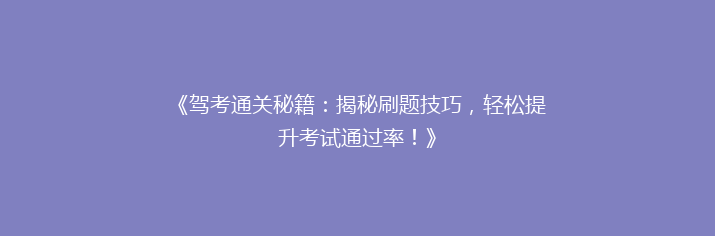 《驾考通关秘籍：揭秘刷题技巧，轻松提升考试通过率！》