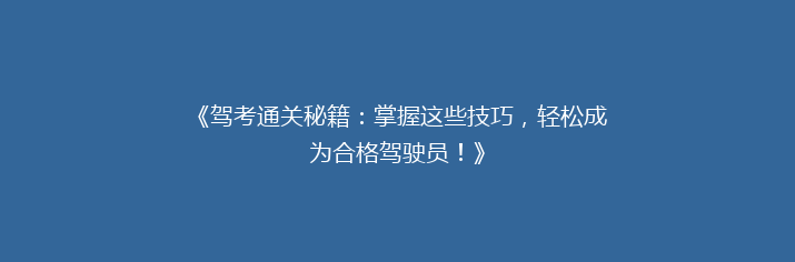 《驾考通关秘籍：掌握这些技巧，轻松成为合格驾驶员！》