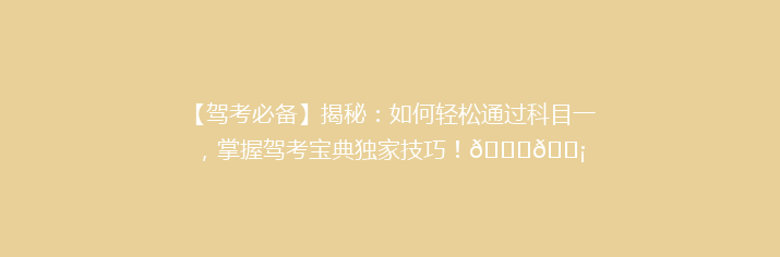 【驾考必备】揭秘：如何轻松通过科目一，掌握驾考宝典独家技巧！🚗💡