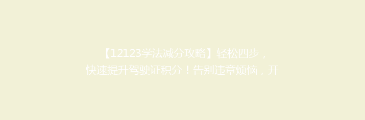 【12123学法减分攻略】轻松四步，快速提升驾驶证积分！告别违章烦恼，开启安全驾驶之旅！